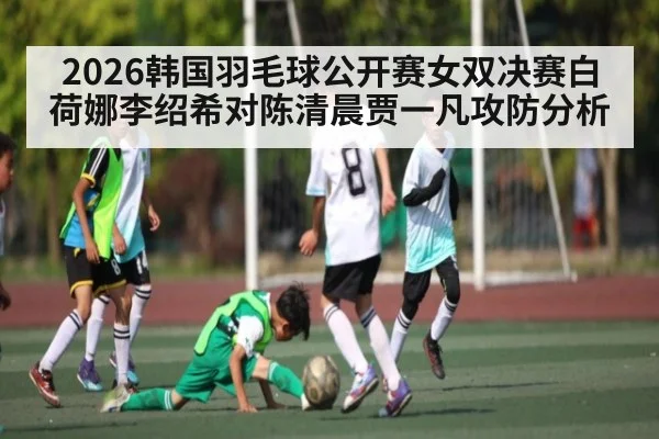 2026韩国羽毛球公开赛女双决赛白荷娜李绍希对陈清晨贾一凡攻防分析